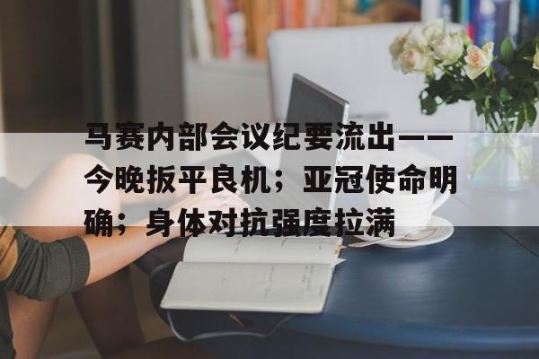开运体育官方网站-马赛内部会议纪要流出——今晚扳平良机；亚冠使命明确；身体对抗强度拉满(两度落后两度扳平风雨彩虹铿锵玫瑰)